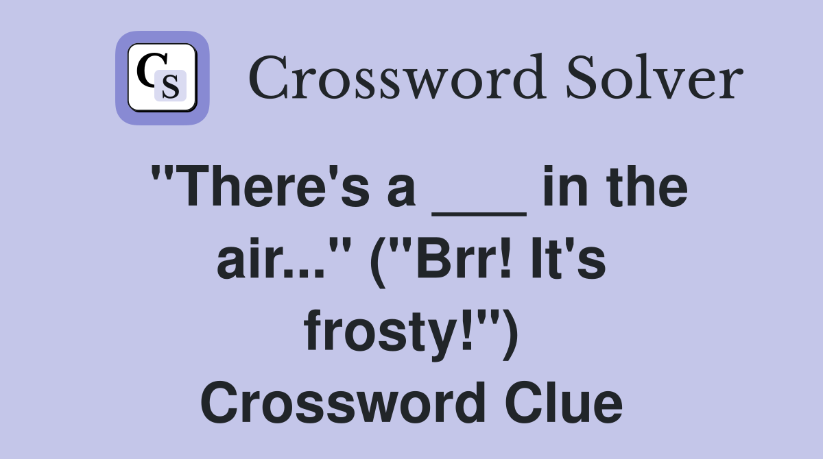 "There's a ___ in the air..." ("Brr! It's frosty!") Crossword Clue
